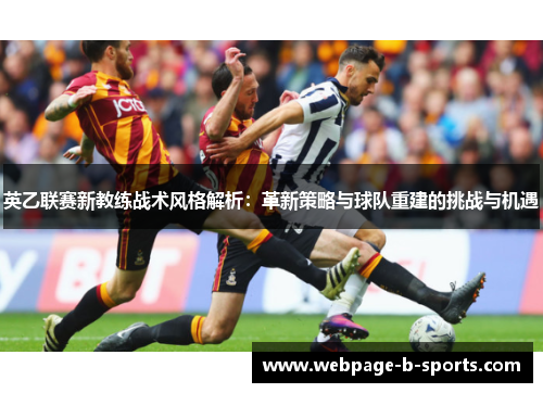 英乙联赛新教练战术风格解析:革新策略与球队重建的挑战与机遇 英乙联赛新教练战术风格解析:革新策略与球队重建的挑战与机遇