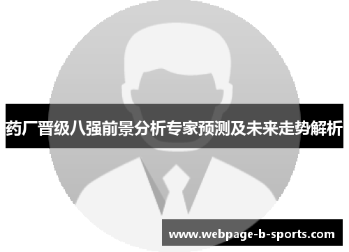 药厂晋级八强前景分析专家预测及未来走势解析 药厂晋级八强前景分析专家预测及未来走势解析