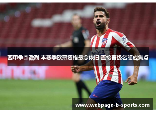 西甲争夺激烈 本赛季欧冠资格悬念依旧 直接晋级名额成焦点 西甲争夺激烈 本赛季欧冠资格悬念依旧 直接晋级名额成焦点