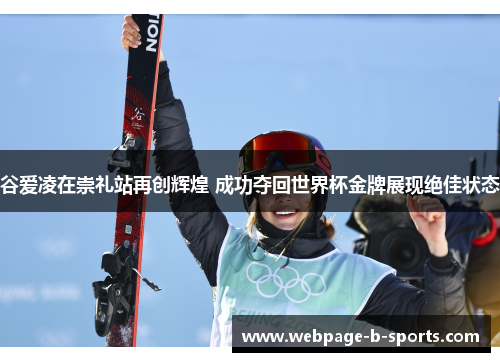 谷爱凌在崇礼站再创辉煌 成功夺回世界杯金牌展现绝佳状态 谷爱凌在崇礼站再创辉煌 成功夺回世界杯金牌展现绝佳状态