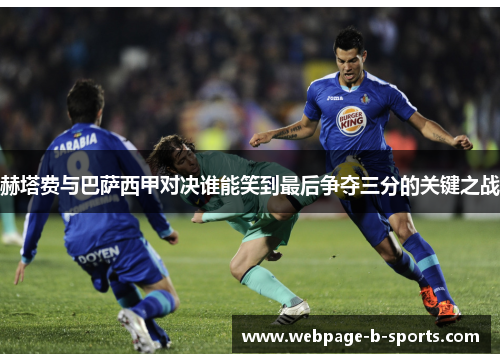 赫塔费与巴萨西甲对决谁能笑到最后争夺三分的关键之战 赫塔费与巴萨西甲对决谁能笑到最后争夺三分的关键之战