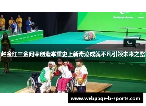赵金红三金问鼎创造举重史上新奇迹成就不凡引领未来之路 赵金红三金问鼎创造举重史上新奇迹成就不凡引领未来之路