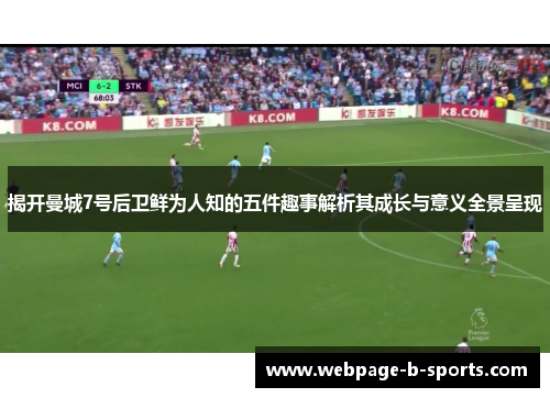 揭开曼城7号后卫鲜为人知的五件趣事解析其成长与意义全景呈现