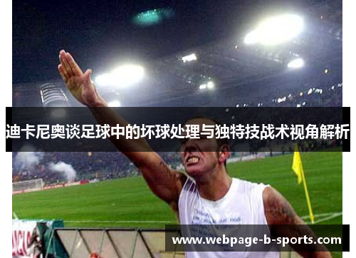 迪卡尼奥谈足球中的坏球处理与独特技战术视角解析 迪卡尼奥谈足球中的坏球处理与独特技战术视角解析