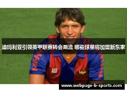 迪玛利亚引领英甲联赛转会潮流 哪些球星将加盟新东家 迪玛利亚引领英甲联赛转会潮流 哪些球星将加盟新东家