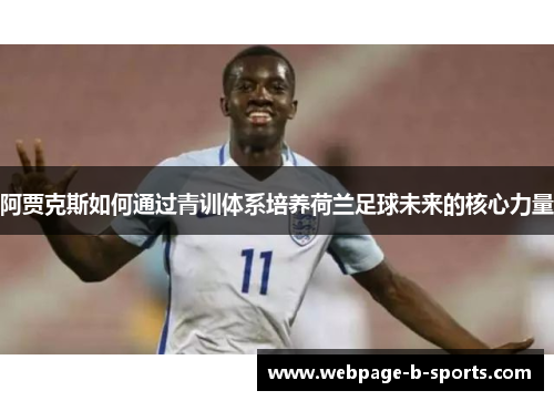 阿贾克斯如何通过青训体系培养荷兰足球未来的核心力量