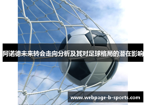 阿诺德未来转会走向分析及其对足球格局的潜在影响