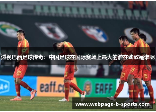 透视巴西足球传奇：中国足球在国际赛场上最大的潜在劲敌是谁呢