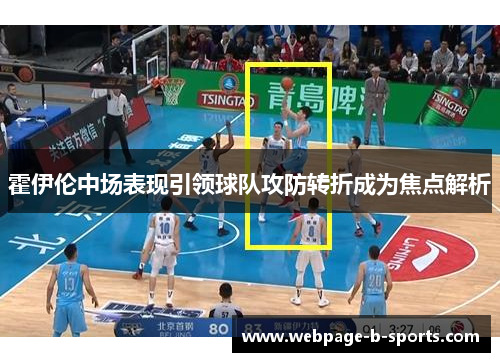 霍伊伦中场表现引领球队攻防转折成为焦点解析