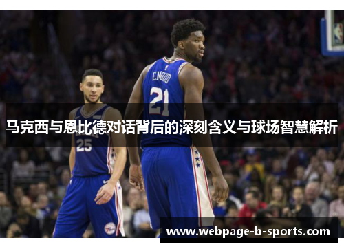 马克西与恩比德对话背后的深刻含义与球场智慧解析