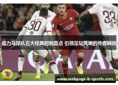 魔力鸟球队五大经典时刻盘点 引领足坛风潮的传奇瞬间