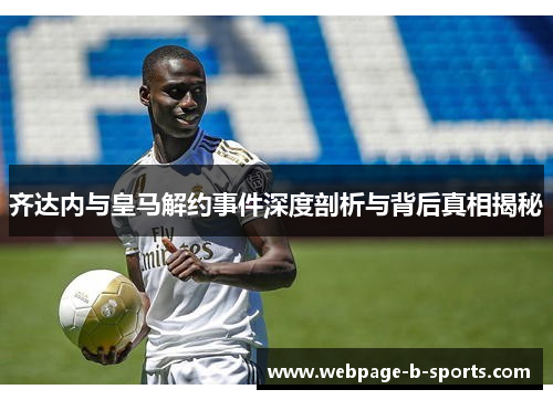齐达内与皇马解约事件深度剖析与背后真相揭秘