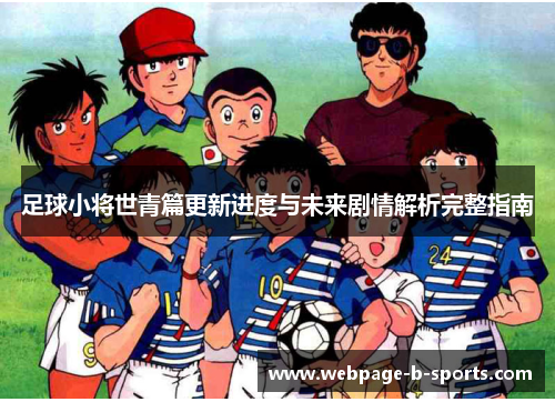 足球小将世青篇更新进度与未来剧情解析完整指南