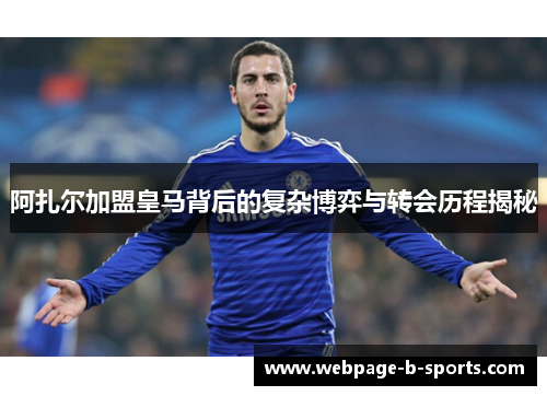 阿扎尔加盟皇马背后的复杂博弈与转会历程揭秘