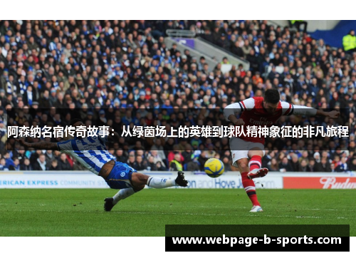 阿森纳名宿传奇故事：从绿茵场上的英雄到球队精神象征的非凡旅程
