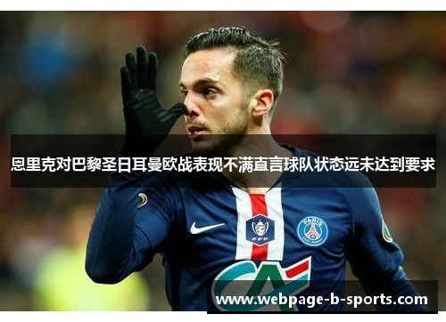 恩里克对巴黎圣日耳曼欧战表现不满直言球队状态远未达到要求
