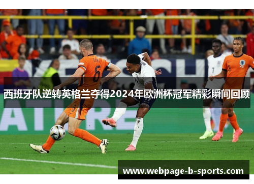 西班牙队逆转英格兰夺得2024年欧洲杯冠军精彩瞬间回顾 西班牙队逆转英格兰夺得2024年欧洲杯冠军精彩瞬间回顾