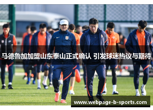 马德鲁加加盟山东泰山正式确认 引发球迷热议与期待 马德鲁加加盟山东泰山正式确认 引发球迷热议与期待