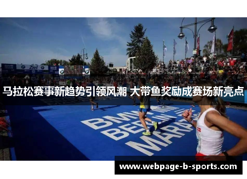 马拉松赛事新趋势引领风潮 大带鱼奖励成赛场新亮点 马拉松赛事新趋势引领风潮 大带鱼奖励成赛场新亮点