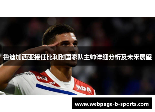 鲁迪加西亚接任比利时国家队主帅详细分析及未来展望 鲁迪加西亚接任比利时国家队主帅详细分析及未来展望