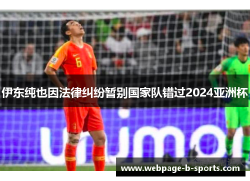 伊东纯也因法律纠纷暂别国家队错过2024亚洲杯 伊东纯也因法律纠纷暂别国家队错过2024亚洲杯