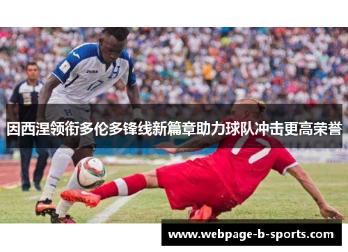 因西涅领衔多伦多锋线新篇章助力球队冲击更高荣誉 因西涅领衔多伦多锋线新篇章助力球队冲击更高荣誉