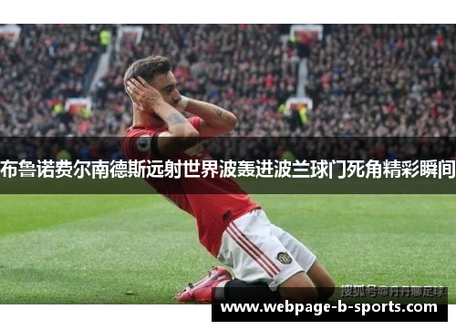布鲁诺费尔南德斯远射世界波轰进波兰球门死角精彩瞬间 布鲁诺费尔南德斯远射世界波轰进波兰球门死角精彩瞬间