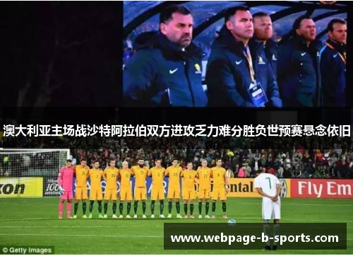 澳大利亚主场战沙特阿拉伯双方进攻乏力难分胜负世预赛悬念依旧