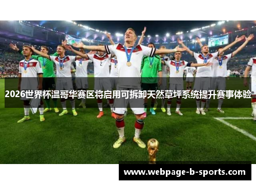 2026世界杯温哥华赛区将启用可拆卸天然草坪系统提升赛事体验 2026世界杯温哥华赛区将启用可拆卸天然草坪系统提升赛事体验