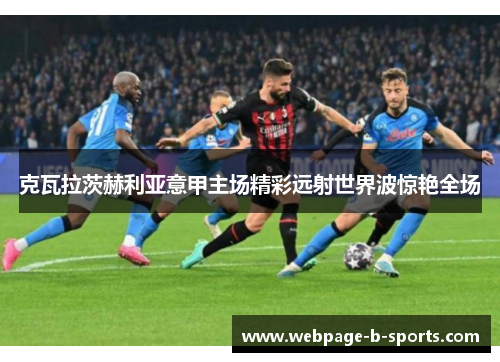 克瓦拉茨赫利亚意甲主场精彩远射世界波惊艳全场